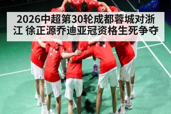 2026中超第30轮成都蓉城对浙江 徐正源乔迪亚冠资格生死争夺