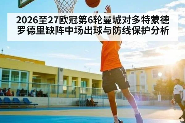 2026至27欧冠第6轮曼城对多特蒙德罗德里缺阵中场出球与防线保护分析 | Leyu